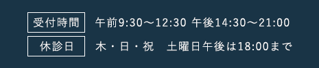 受付時間 午前9:30～12:30  午後14:30～21:00 休診 木・日・祝 土曜日午後は18:00まで