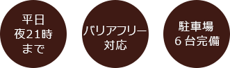 平日夜21時まで バリアフリー対応 駐車場6台完備